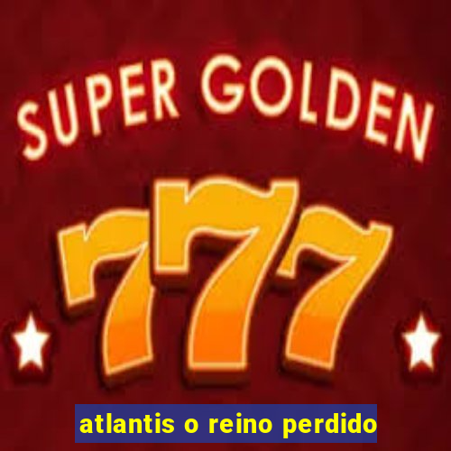atlantis o reino perdido